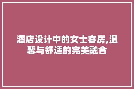 酒店设计中的女士客房,温馨与舒适的完美融合