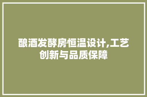 酿酒发酵房恒温设计,工艺创新与品质保障
