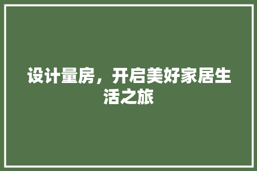 设计量房，开启美好家居生活之旅