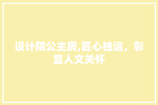 设计院公主房,匠心独运，彰显人文关怀
