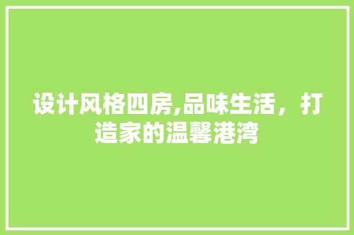 设计风格四房,品味生活，打造家的温馨港湾