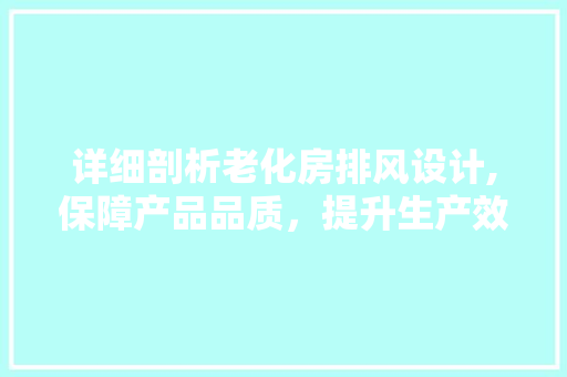 详细剖析老化房排风设计,保障产品品质，提升生产效率