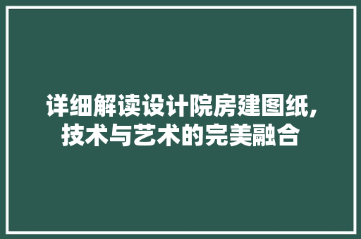 详细解读设计院房建图纸,技术与艺术的完美融合