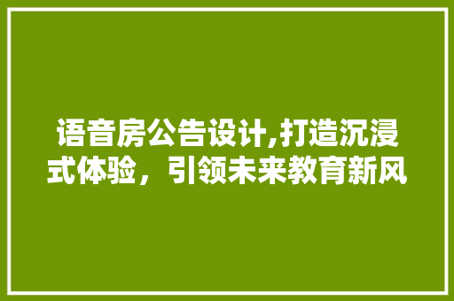 语音房公告设计,打造沉浸式体验，引领未来教育新风尚