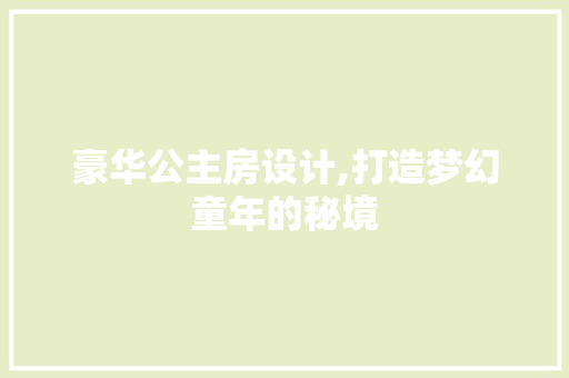 豪华公主房设计,打造梦幻童年的秘境
