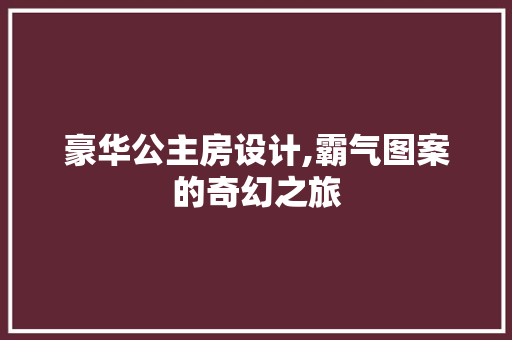 豪华公主房设计,霸气图案的奇幻之旅