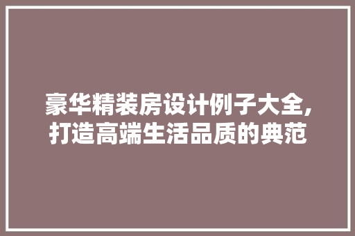 豪华精装房设计例子大全,打造高端生活品质的典范