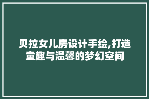 贝拉女儿房设计手绘,打造童趣与温馨的梦幻空间