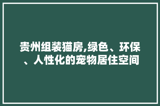 贵州组装猫房,绿色、环保、人性化的宠物居住空间