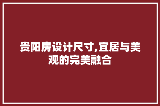 贵阳房设计尺寸,宜居与美观的完美融合