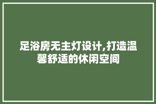 足浴房无主灯设计,打造温馨舒适的休闲空间