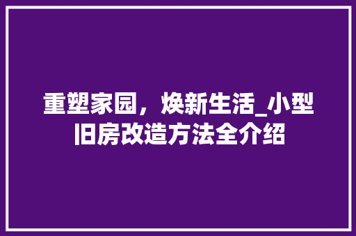 重塑家园，焕新生活_小型旧房改造方法全介绍
