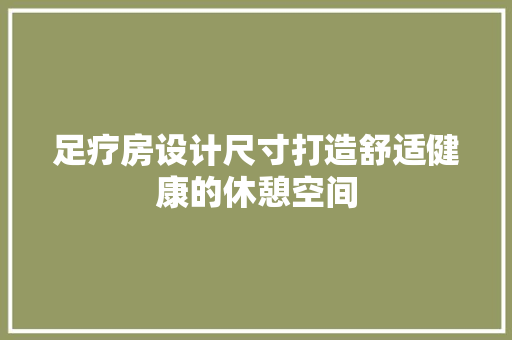 足疗房设计尺寸打造舒适健康的休憩空间
