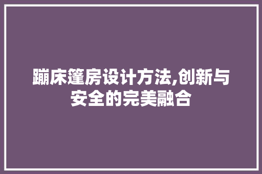 蹦床篷房设计方法,创新与安全的完美融合
