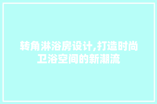 转角淋浴房设计,打造时尚卫浴空间的新潮流