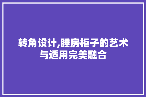 转角设计,睡房柜子的艺术与适用完美融合