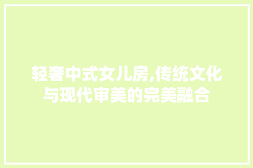 轻奢中式女儿房,传统文化与现代审美的完美融合