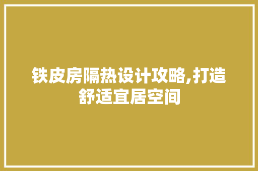 铁皮房隔热设计攻略,打造舒适宜居空间
