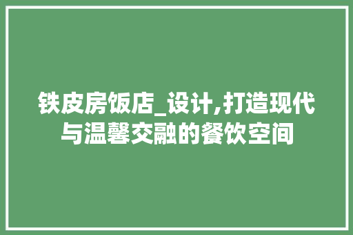 铁皮房饭店_设计,打造现代与温馨交融的餐饮空间