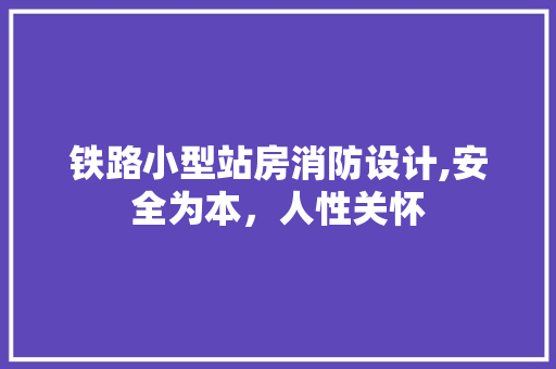铁路小型站房消防设计,安全为本，人性关怀