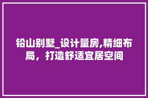 铅山别墅_设计量房,精细布局，打造舒适宜居空间