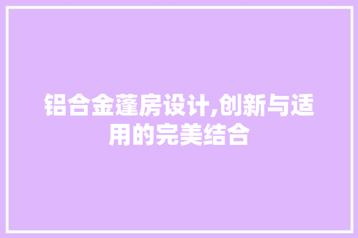 铝合金蓬房设计,创新与适用的完美结合