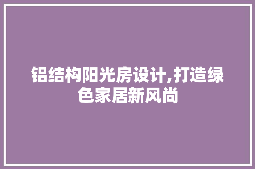 铝结构阳光房设计,打造绿色家居新风尚