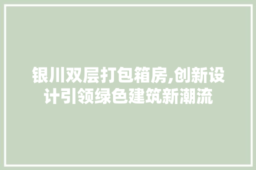 银川双层打包箱房,创新设计引领绿色建筑新潮流
