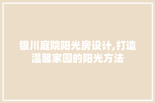 银川庭院阳光房设计,打造温馨家园的阳光方法