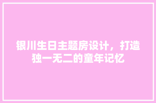 银川生日主题房设计，打造独一无二的童年记忆