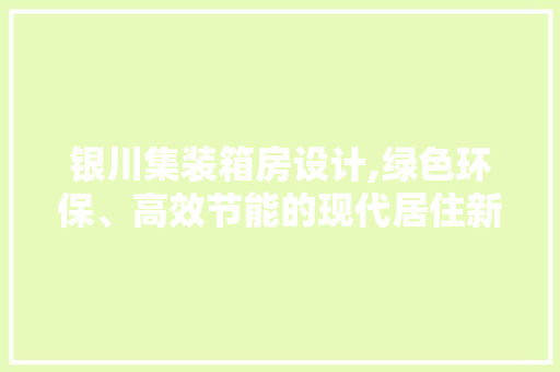 银川集装箱房设计,绿色环保、高效节能的现代居住新选择