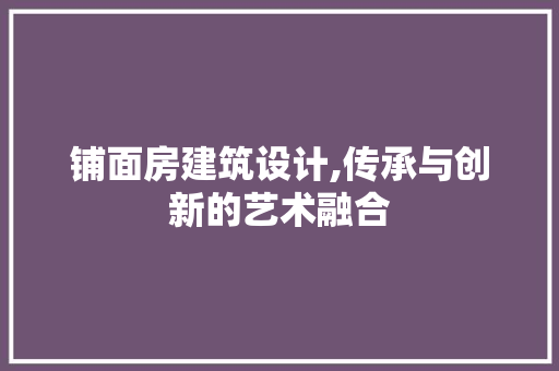铺面房建筑设计,传承与创新的艺术融合