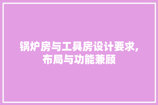 锅炉房与工具房设计要求,布局与功能兼顾