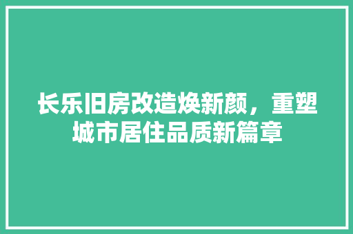 长乐旧房改造焕新颜，重塑城市居住品质新篇章