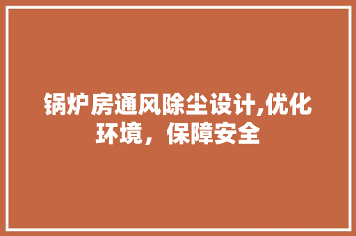 锅炉房通风除尘设计,优化环境，保障安全