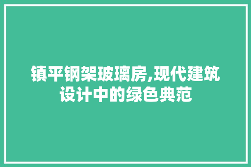 镇平钢架玻璃房,现代建筑设计中的绿色典范