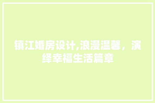镇江婚房设计,浪漫温馨，演绎幸福生活篇章