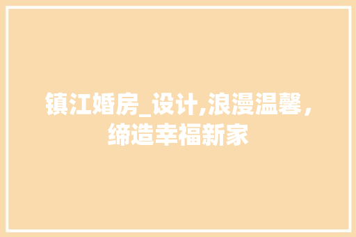 镇江婚房_设计,浪漫温馨，缔造幸福新家
