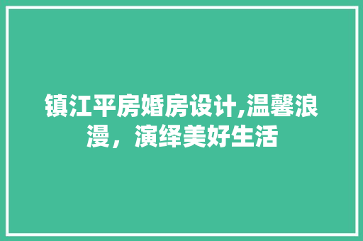 镇江平房婚房设计,温馨浪漫，演绎美好生活