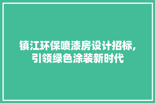 镇江环保喷漆房设计招标,引领绿色涂装新时代