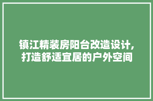 镇江精装房阳台改造设计,打造舒适宜居的户外空间