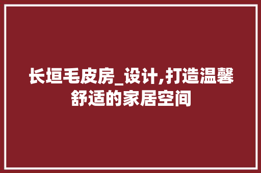长垣毛皮房_设计,打造温馨舒适的家居空间
