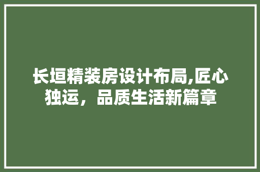 长垣精装房设计布局,匠心独运，品质生活新篇章