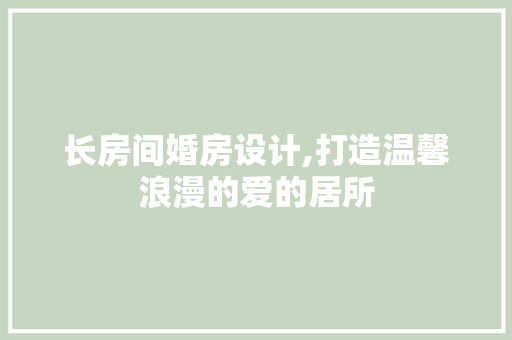 长房间婚房设计,打造温馨浪漫的爱的居所