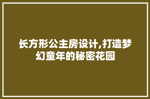 长方形公主房设计,打造梦幻童年的秘密花园