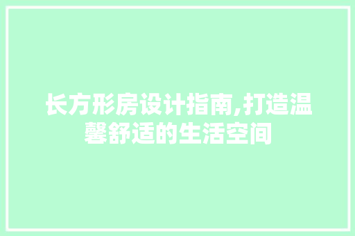 长方形房设计指南,打造温馨舒适的生活空间