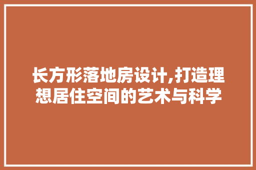 长方形落地房设计,打造理想居住空间的艺术与科学