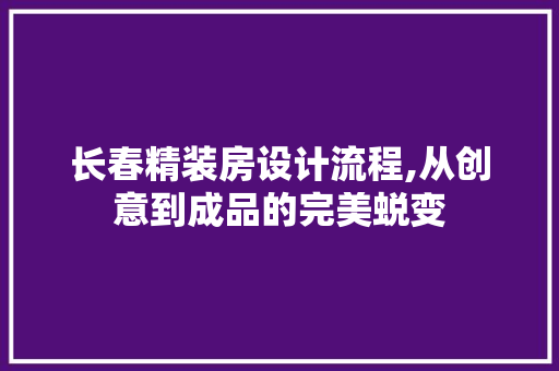 长春精装房设计流程,从创意到成品的完美蜕变