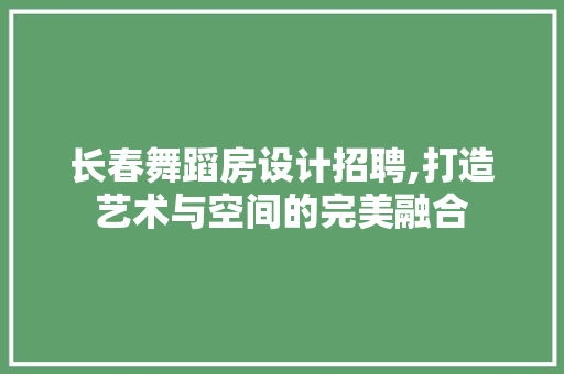 长春舞蹈房设计招聘,打造艺术与空间的完美融合