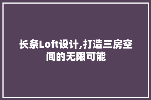 长条Loft设计,打造三房空间的无限可能